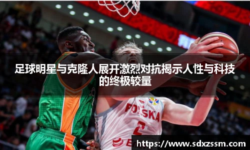 足球明星与克隆人展开激烈对抗揭示人性与科技的终极较量