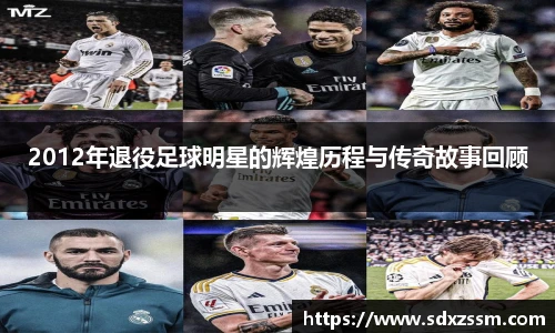 2012年退役足球明星的辉煌历程与传奇故事回顾