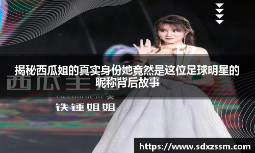 揭秘西瓜姐的真实身份她竟然是这位足球明星的昵称背后故事
