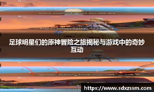 足球明星们的原神冒险之旅揭秘与游戏中的奇妙互动